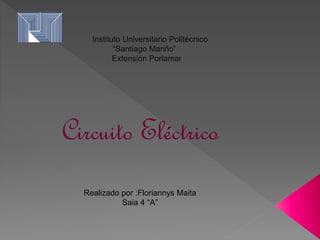 Instituto Universitario Politécnico
“Santiago Mariño”
Extensión Porlamar
Circuito Eléctrico
Realizado por :Floriannys Maita
Saia 4 “A”
 