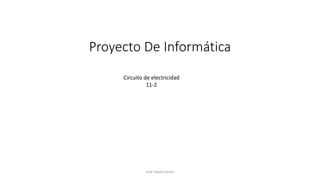 Proyecto De Informática
Jose David Castro
Circuito de electricidad
11-2
 