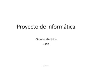 Proyecto de informática
Circuito eléctrico
11º2
Ana Duran
 