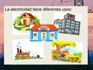 La electricidad tiene diferentes usos:
 