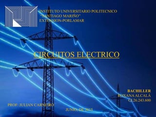 INSTITUTO UNIVERSITARIO POLITECNICO
“SANTIAGO MARIÑO”
EXTENSION-PORLAMAR
CIRCUITOS ELECTRICO
BACHILLER
ROXANA ALCALÁ
CI.26.243.600
PROF: JULIAN CARNEIRO
JUNIO, DE 2015
 