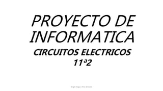 PROYECTO DE
INFORMATICA
CIRCUITOS ELECTRICOS
11ª2
Angie Vega y Yina Arevalo
 