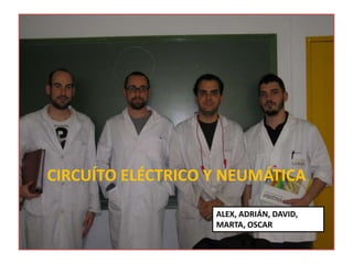 CIRCUÍTO ELÉCTRICO Y NEUMÁTICA

                   ALEX, ADRIÁN, DAVID,
                   MARTA, OSCAR
 