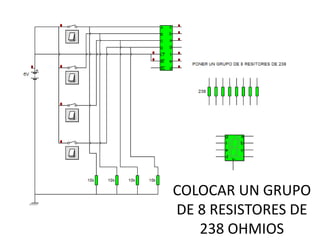 COLOCAR UN GRUPO
DE 8 RESISTORES DE
   238 OHMIOS
 