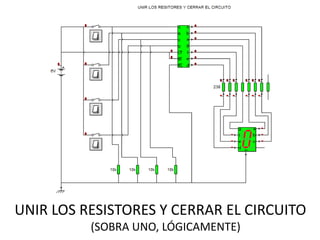 UNIR LOS RESISTORES Y CERRAR EL CIRCUITO
          (SOBRA UNO, LÓGICAMENTE)
 