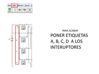 PARA ACABAR
PONER ETIQUETAS
A, B, C, D A LOS
INTERUPTORES
 