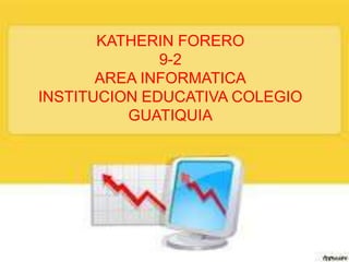 KATHERIN FORERO
              9-2
       AREA INFORMATICA
INSTITUCION EDUCATIVA COLEGIO
          GUATIQUIA
 