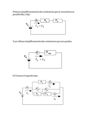 Primerosimplificaremoslasdos resistenciasque se encuentranen
paralelo(R2 y R3):
Y por últimosimplificamoslasdos resistenciasque nos quedan:
b) Veamosel segundo tipo:
 