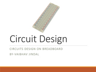Circuit Design
CIRCUITS DESIGN ON BREADBOARD
BY-VAIBHAV JINDAL
 