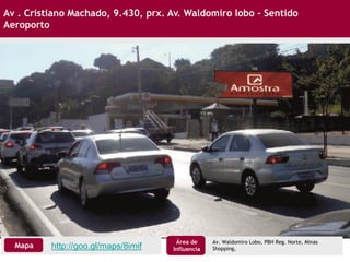 Av . Cristiano Machado, 9.430, prx. Av. Waldomiro lobo - Sentido
Aeroporto
http://goo.gl/maps/8imifMapa
Área de
Influencia
Av. Waldomiro Lobo, PBH Reg. Norte, Minas
Shopping,
 