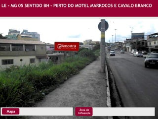 LE - MG 05 SENTIDO BH - PERTO DO MOTEL MARROCOS E CAVALO BRANCO
Mapa
Área de
Influencia
 