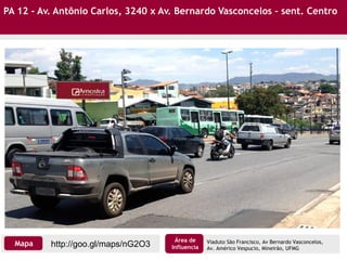 PA 12 - Av. Antônio Carlos, 3240 x Av. Bernardo Vasconcelos – sent. Centro
Viaduto São Francisco, Av Bernardo Vasconcelos,
Av. Américo Vespucio, Mineirão, UFMG
http://goo.gl/maps/nG2O3Mapa
Área de
Influencia
 