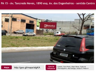 PA 15 - Av. Tancredo Neves, 1890 esq. Av. dos Engenheiros – sentido Centro
http://goo.gl/maps/slgKAMapa
Área de
Influencia
Castelo, Ouro Preto, Hiper Minas, Clube do
Churrasqueiro, Alta Energia, Acesso D. Pedro II
 