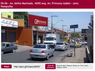 PA 06 - Av. Abilio Machado, 4690 esq. Av. Princesa Izabel – sent.
Pampulha
Alípio De Melo, Ressaca, Bretas, Av. Pres. Clovis
Salgado, Cabral.http://goo.gl/maps/y80dVMapa
Área de
Influencia
 