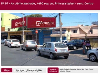 http://goo.gl/maps/slgKAMapa
Área de
Influencia
Alípio De Melo, Ressaca, Bretas, Av. Pres. Clovis
Salgado, Cabral.
PA 07 - Av. Abilio Machado, 4690 esq. Av. Princesa Izabel – sent. Centro
 