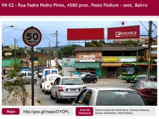 VN 02 - Rua Padre Pedro Pinto, 4580 prox. Posto Pódium – sent. Bairro
Centro Comercial Venda Nova, Ceramica Braunas,
Acesso Justinópolis, Posto Podium.http://goo.gl/maps/OYDPLMapa
Área de
Influencia
 