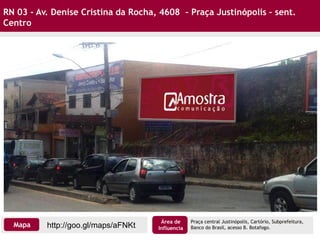 RN 03 - Av. Denise Cristina da Rocha, 4608 – Praça Justinópolis – sent.
Centro
Praça central Justinópolis, Cartório, Subprefeitura,
Banco do Brasil, acesso B. Botafogo.http://goo.gl/maps/aFNKtMapa
Área de
Influencia
 