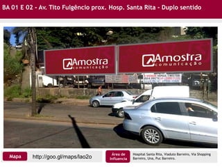 BA 01 E 02 - Av. Tito Fulgêncio prox. Hosp. Santa Rita – Duplo sentido
Hospital Santa Rita, Viaduto Barreiro, Via Shopping
Barreiro, Una, Puc Barreiro.http://goo.gl/maps/lao2oMapa
Área de
Influencia
 