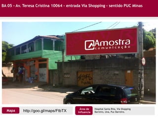 BA 05 - Av. Teresa Cristina 10064 – entrada Via Shopping – sentido PUC Minas
http://goo.gl/maps/FtbTXMapa
Área de
Influencia
Hospital Santa Rita, Via Shopping
Barreiro, Una, Puc Barreiro.
 