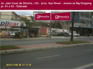 Av. João Cesar de Oliveira ,152 – prox. Itau Power – Acesso ao Big Shopping
pl. 01 e 02 – Eldorado
 
