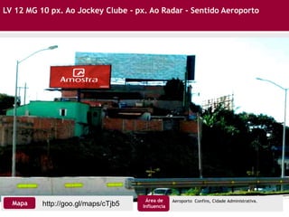 LV 12 MG 10 px. Ao Jockey Clube - px. Ao Radar - Sentido Aeroporto
http://goo.gl/maps/cTjb5Mapa
Área de
Influencia
Aeroporto Confins, Cidade Administrativa.
 