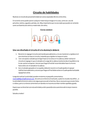 Circuito de habilidades
Realizaruncircuitode psicomotricidad conconosseparados50 cms entre ellos.
Si no tenésconospodespon...