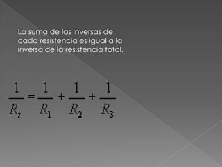 La suma de las inversas de
cada resistencia es igual a la
inversa de la resistencia total.

 