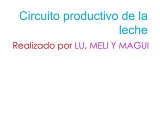 Circuito productivo de la
leche
Realizado por LU, MELI Y MAGUI
 