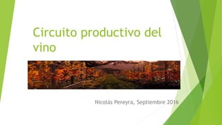 Circuito productivo del
vino
Nicolás Pereyra, Septiembre 2016
 
