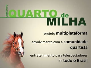 projeto multiplataforma
envolvimento com a comunidade
quartista
entretenimento para telespectadores
de todo o Brasil
QUARTO de
CIRCUITO
MILHA
 