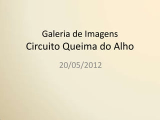 Galeria de Imagens
Circuito Queima do Alho
       20/05/2012
 