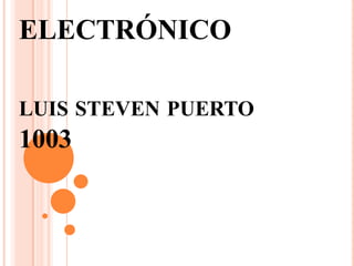 ELECTRÓNICO

LUIS STEVEN PUERTO
1003
 