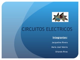 CIRCUITOS ELECTRICOS Integrantes : Jacqueline Rivera María José Valeria Orlando Rivas 