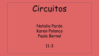 Circuitos
Natalia Pardo
Karen Polanco
Paula Bernal
11-3
 