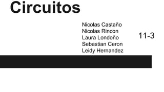 Circuitos
Nicolas Castaño
Nicolas Rincon
Laura Londoño
Sebastian Ceron
Leidy Hernandez
11-3
 