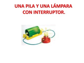 UNA PILA Y UNA LÁMPARA
CON INTERRUPTOR.