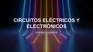 CIRCUITOS ELÉCTRICOS Y
ELECTRÓNICOS
CLAUDIA CELADOR 3ºE
 