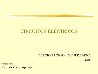 CIRCUITOS ELÉCTRICOS
SERGIO ALONSO JIMENEZ SAENZ
9-01
TOMADO DE:
Virgilio Marco Aparicio
 