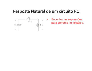 Resposta Natural de um circuito RC 
• Encontrar as expressões 
para corrente i e tensão v. 
 
