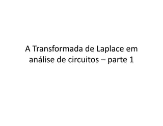 A Transformada de Laplace em 
análise de circuitos – parte 1 
 