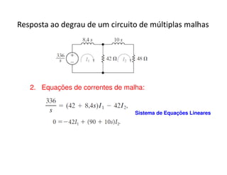 Resposta ao degrau de um circuito de múltiplas malhas 
2. Equações de correntes de malha: 
Sistema de Equações Lineares 
 