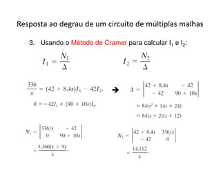 Resposta ao degrau de um circuito de múltiplas malhas 
3. Usando o Método de Cramer para calcular I1 e I2: 
 
 