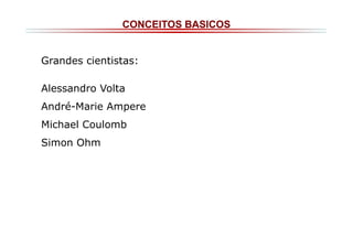 CONCEITOS BASICOS

Grandes cientistas:
Alessandro Volta
André-Marie Ampere
Michael Coulomb
Simon Ohm

 
