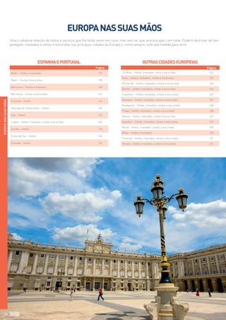 Página
Madri - Hotéis e traslados 137
Madri - Visitas e excursões 138
Barcelona - Hotéis e traslados 140
Barcelona - Visitas e excursões 141
Corunha - Hotéis 143
Santiago de Compostela - Hotéis 142
Vigo - Hotéis 142
Lisboa - Hotéis, traslados, visitas e excursões 142
Sevilha - Hotéis 143
Costa del Sol - Hotéis 143
Granada - Hotéis 143
Página
Londres - Hotéis, traslados, visita e excursões 144
Paris - Hotéis, traslados, visitas e excursões 145
Amsterdã - Hotéis, traslados, visitas e excursões 146
Berlim - Hotéis, traslados, visitas e excursões 146
Frankfurt - Hotéis, traslados, visitas e excursões 147
Munique - Hotéis, traslados, visitas e excursões 147
Budapeste - Hotéis, traslados, visitas e excursões 148
Praga - Hotéis, traslados, visitas e excursões 148
Atenas - Hotéis, traslados, visitas e excursões 149
Istambul - Hotéis, traslados, visitas e excursões 149
Roma - Hotéis, traslados, visitas e excursões 150
Milão - Hotéis e traslados 150
Florença - Hotéis, traslados, visitas e excursões 151
Veneza - Hotéis, traslados, visitas e excursões 151
136
EspanhaePortugal Outrascidadeseuropeias
EUROPANASSUASMÃOS
EUROPANASSUASMÃOS
Uma cuidadosa seleção de hotéis e serviços que lhe farão sentir em casa, mas sem ter que se preocupar com nada. Poderá desfrutar de hos-
pedagem, traslados e visitas e excursões nas principais cidades da Europa e, como sempre, tudo sob medida para você.
 