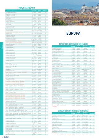 Duração Início Página
10 capitais da Europa 24 dias Madri 118
7 capitais da Europa 17 dias Londres 119
8 capitais da Europa 21 dias Madri 118
9 capitais da Europa 20 dias Londres 119
Bella Itália 8/13 dias Veneza 65
Belle Europa 16 dias Paris 104
Belezas da Europa 11/15 dias Roma 78
Bonjour Europa 16 dias Paris 85
Ciao Europa 17 dias Roma 79
Cidades da Europa 17/22 dias Paris 116
Conhecer Europa 18 dias Madri 75
Contraste Europeu 13 dias Paris 84
Coração Imperial 15/19 dias Frankfurt 106
Coração Imperial  Itália - Novidade 16/20 dias Frankfurt 103
Doce Europa 13/17 dias Amsterdã 90
Escapada a Europa 15 dias Paris 72
Essência Europeia 17 dias Madri 70
Europa ao seu Alcance 19 dias Paris 100
Europa por completo 19 a 31 dias Lisboa 76
Europa Central a fundo - Novidade 15/19 dias Frankfurt 124
Europa Central a fundo com Itália 16/20 dias Frankfurt 125
Europa Encantada 18 dias Paris 84
Europa Express 11 dias Paris 72
Europa Imperial 12/ 15 / 18
dias Madri 102
Europa Mágica 16/21 dias Londres 96
Europa Magnífica 19/23 dias Paris 111
Europa Monumental 20/23 dias Madri 94
Europa Romântica 21/24 dias Madri 110
Europa Sensacional 11 / 15 / 21
dias Frankfurt 92
Europa sem Fronteiras 21 dias Madri 74
Europa Tradicional 24/27 dias Madri 112
Europa Turística 16/20 dias Madri 98
Europa Viva 16/20 dias Madri 82
Europa Viva 20 dias Paris 82
Europa Viva  Andaluzia 24 dias Madri 83
Europa Viva  Portugal 25 dias Madri 83
Europaixão 14 dias Madri 71
Europatur 17 dias Amsterdã 91
Fantástica Europa 20 dias Paris 105
Itália - Suíça - França - Espanha - Novidade 13/17 dias Veneza 68
Itália Tradicional 9/14 dias Milão 66
Itália Tradicional  Portugal 19 dias Milão 67
Itália Turística 8/14 dias Veneza 65
Je T’aime Europa 14 dias Paris 73
Lendas da Europa 19/22 dias Madri 86
O melhor da Europa Central - Novidade 18 dias Paris 126
O melhor da Europa Central - Novidade 20 dias Madri 127
O melhor da Europa Central - Novidade 22 dias Londres 127
Madri - Londres - Paris - Amsterdã 15 dias Madri 60
Madri - Londres - Paris - Países Baixos e Cruzeiro pelo
Rhin 15 dias Madri 61
Madri - Lourdes - Costa Azul - Itália 13/16 dias Madri 62
Madri - Paris 8 dias Madri 54
Madri - Toledo - Paris 9 dias Madri 55
Maravilhas da Europa Central - Novidade 15 dias Frankfurt 120
Maravilhas da Europa Central - Novidade 18 dias Paris 123
Maravilhas da Europa Central - Novidade 20 dias Madri 122
Maravilhas da Europa Central - Novidade 22 dias Londres 122
Merci Europa 19 dias Paris 89
Paisagens da Europa 16/20 dias Paris 88
Panorama Europeu 20/25 dias Londres 114
Paris - Alemanha Romântica - Itália 13 dias Paris 100
Paris - Barcelona - Madri 11 dias Paris 56
Paris - Barcelona - Madri - Andaluzia 16 dias Paris 57
Paris - Barcelona - Madri - Portugal 13 dias Paris 57
Paris - Barcelona - Norte da Espanha - Madri 14 dias Paris 57
Roma - Costa Azul - Barcelona - Madri - Portugal 16 dias Roma 63
Roma - Paris - Barcelona - Norte da Espanha - Madri 20 dias Roma 81
Roma - Paris - Barcelona - Norte da Espanha -
Madri - Portugal 25 dias Roma 81
Roma - Paris - Madri - Andaluzia 22 dias Roma 80
Roma - Paris - Madri - Portugal 18/21 dias Roma 80
Rotativo Essência 17 dias Paris 71
Rotativo Essência 13/17 dias Roma 71
Rotativo Monumental 15 / 18/ 24
dias Roma 95
Rotativo Triângulo Europeu 14/17 dias Londres 59
Rotativo Triângulo Europeu 16/17 dias Paris 59
Rota Imperial 17/20 dias Londres 109
Rota Imperial 21/24 dias Madri 108
Três Capitais (Madri - Londres - Paris) 12 dias Madri 60
Triângulo Europeu 9 / 12/ 16 /
dias Madri 58
Welcome to Europa 19 dias Londres 97
Duração
Fim do
circuito em
Saída da
América
Pág Série
Europa Tradicional 27 dias Madri Sábado 112 C
Europa Romântica 24 dias Madri Sexta-feira 110 T
Europa Viva  Andaluzia 24 dias Madri Sábado 83 E
Europa Monumental 23 dias Madri Sábado 94 E
Europa sem fronteiras 21 dias Madri Domingo 74 E
Lendas da Europa 22 dias Madri Domingo 86 E
Europa Viva 20 dias Madri Sábado 82 E
Europa Viva 16 dias Roma Sábado 82 E
Europa Turística 20 dias Madri Sábado 98 T
Essência Europeia 17 dias Madri Sexta-feira 70 E
Triângulo Europeu 16 dias Madri Sábado 58 E
Madri - Lourdes - Costa Azul - Itália 16 dias Madri Sábado 62 E
Madri - Toledo - Paris 9 dias Paris
Quinta-feira / Sexta-
feira / Sábado
55 E
Madri - Paris 8 dias Paris
Sexta-feira /
Sábado / Domingo
54 E
Rota Imperial 24 dias Paris Sábado 108 T
10 Capitais da Europa 24 dias Paris Sábado 118 C
Conhecer Europa 18 dias Paris Sábado 75 E
Europa Imperial 18 dias Paris Sexta-feira 102 T
Triângulo Europeu 12 dias Paris Sábado 58 E
Três Capitais (Madri - Londres - Paris) 12 dias Paris Sábado 60 C
Triângulo Europeu 9 dias Londres Sábado 58 E
Europa Tradicional 24 dias Roma Sábado 112 C
Europa Romântica 21 dias Roma Sexta-feira 110 T
Europa Monumental 20 dias Roma Sábado 94 E
Lendas da Europa 19 dias Roma Domingo 86 E
Europa Turística 16 dias Roma Sábado 98 T
Europaixão 14 dias Roma Sexta-feira 68 E
Madri - Lourdes - Costa Azul - Itália 13 dias Roma Sábado 62 E
Madri - Londres - Paris - Amsterdã 15 dias Amsterdã Sábado 60 C
Madri-Londres-Paris-PaísesBaixose
CruzeiropeloRhin
15 dias Frankfurt Sábado 61 C
Europa Imperial 12 dias Praga Sexta-feira 102 T
Rota Imperial 21 dias Viena Sábado 108 T
8 Capitais da Europa 21 dias Viena Sábado 118 C
Europa Imperial 15 dias Viena Sexta-feira 102 T
Europa Viva  Portugal 25 dias Lisboa Sábado 83 E
Maravilhas da Europa Central -
Novidade
20 dias Frankfurt Sexta-feira 122 T
O melhor da Europa Central -
Novidade
20 dias Frankfurt Sexta-feira 127 T
Duração
Fim do
circuito em
Saída da
América
Pág Série
Rotativo Triângulo Europeu 17 dias Londres Quarta-feira 59 E
Panorama Europeu 25 dias Madri Quarta-feira 114 C
Europa Mágica 21 dias Madri Quarta-feira 96 E
Rotativo Triângulo Europeu 14 dias Madri Quarta-feira 59 E
Rota Imperial 20 dias Paris Quarta-feira 108 T
9 Capitais da Europa 20 dias Paris Quarta-feira 119 C
Welcome to Europa 19 dias Paris Quarta-feira 97 E
Panorama Europeu 20 dias Roma Quarta-feira 114 C
Europa Mágica 16 dias Roma Quarta-feira 96 E
Rota Imperial 17 dias Viena Quarta-feira 108 T
7 Capitais da Europa 17 dias Viena Quarta-feira 119 C
Maravilhas da Europa Central -
Novidade
22 dias Frankfurt Quarta-feira 120 T
O melhor da Europa Central - Novidade 22 dias Frankfurt Quarta-feira 127 T
52
EUROPA
Circuitos com Início em Madri
Circuitos com Início em Londres
EUROPA
ÍndiceAlfabético
 