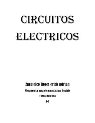 CIRCUITOS
ELECTRICOS

Zacatelco flores erick adrian
Mecatronica area de manufactura flexible
Turno:Matutino
1-E

 