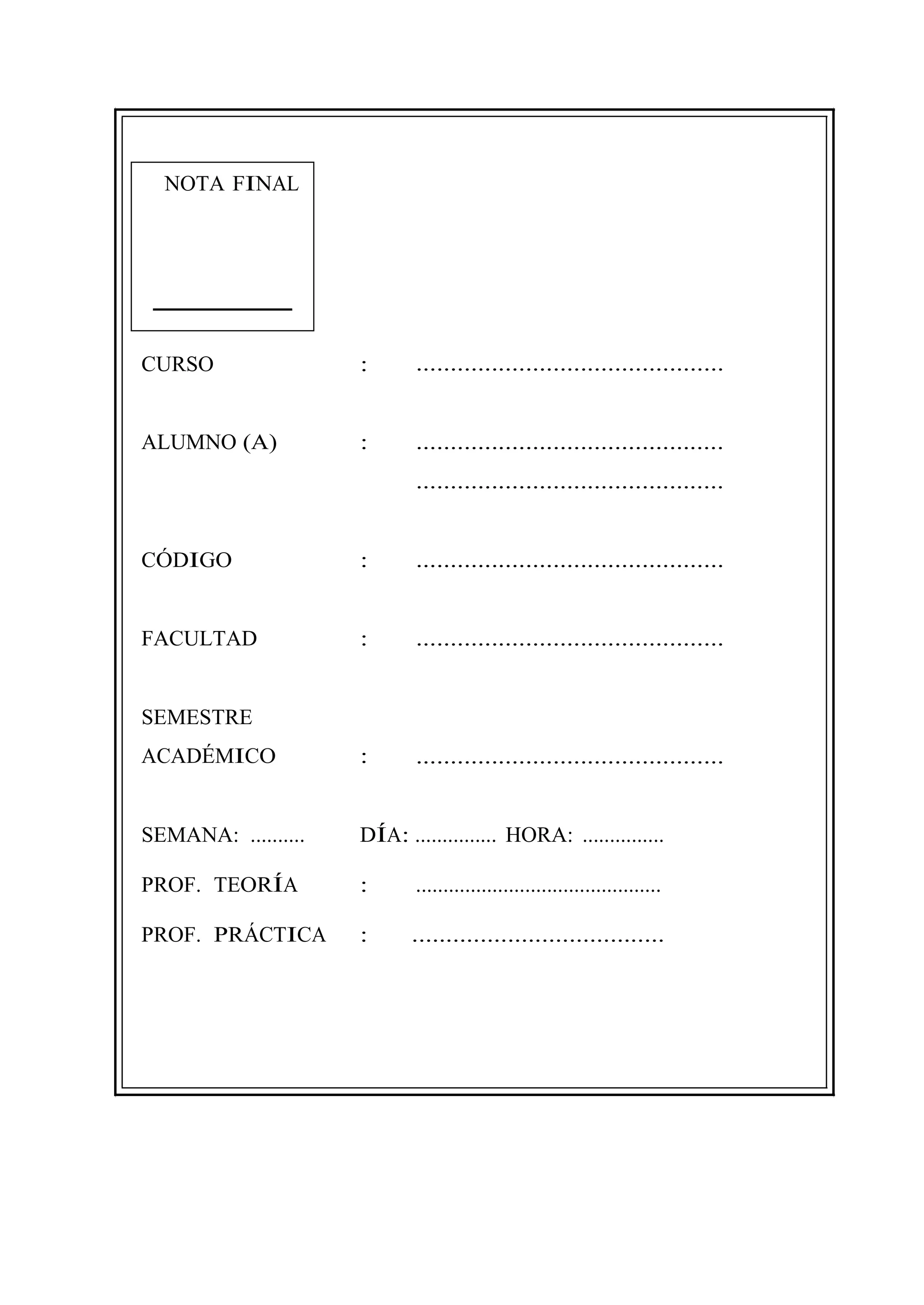 NOTA FINAL
CURSO : .............................................
ALUMNO (A) : .............................................
.............................................
CÓDIGO : .............................................
FACULTAD : .............................................
SEMESTRE
ACADÉMICO : .............................................
SEMANA: .......... DÍA: ............... HORA: ...............
PROF. TEORÍA : .............................................
PROF. PRÁCTICA : .....................................
 