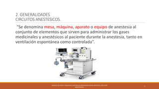 2. GENERALIDADES
CIRCUITOS ANESTESICOS.
“Se denomina mesa, máquina, aparato o equipo de anestesia al
conjunto de elementos...