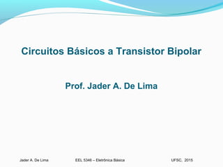 EEL 5346 – Eletrônica BásicaJader A. De Lima UFSC, 2015
Circuitos Básicos a Transistor Bipolar
Prof. Jader A. De Lima
 