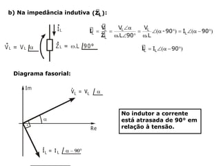 b) Na impedância indutiva :
Diagrama fasorial:
No indutor a corrente
está atrasada de 90° em
relação à tensão.
 